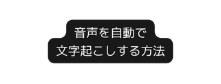 音声を自動で 文字起こしする方法